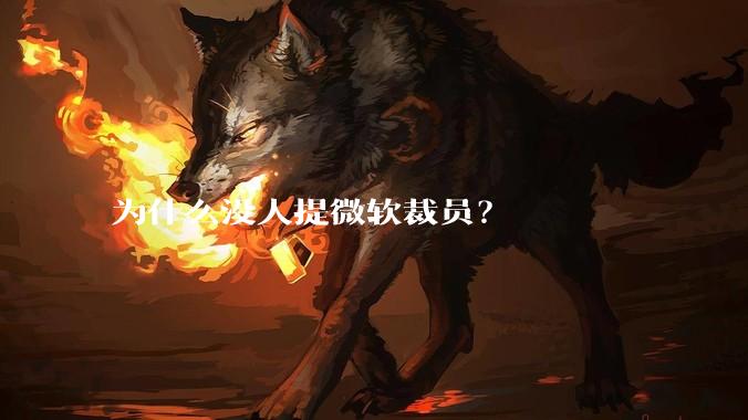 为什么没人提微软裁员？