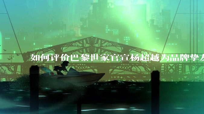 如何评价巴黎世家官宣杨超越为品牌挚友？