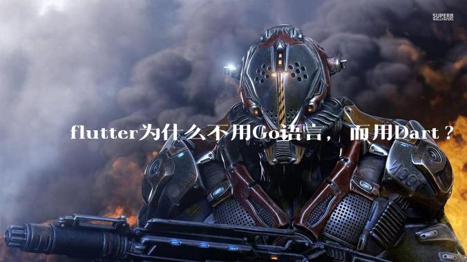flutter为什么不用Go语言，而用Dart?
