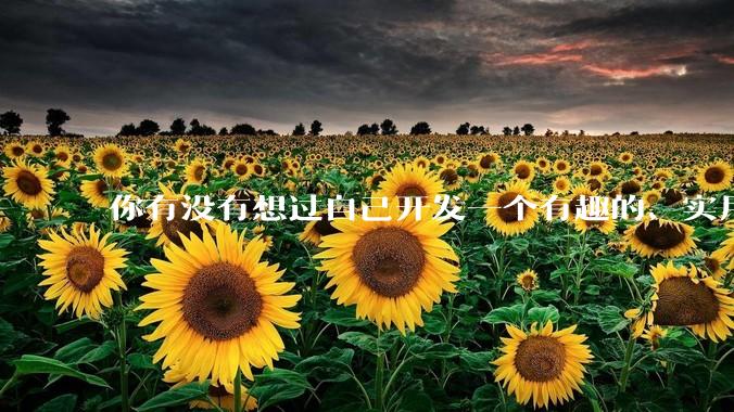 你有没有想过自己开发一个有趣的、实用的程序？