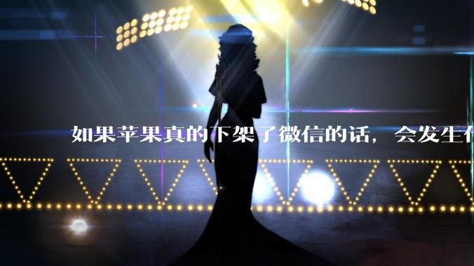 如果苹果真的下架了微信的话，会发生什么？